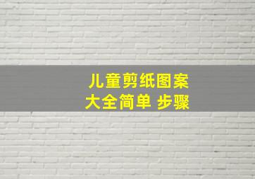 儿童剪纸图案大全简单 步骤